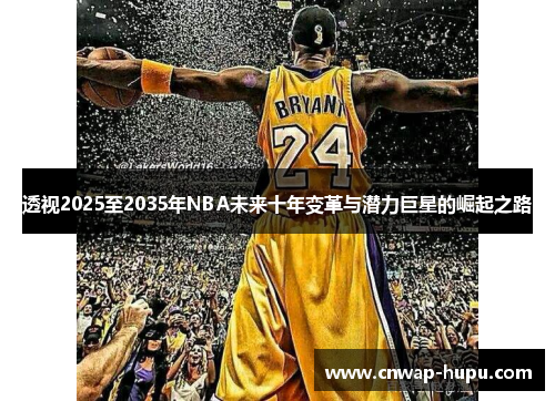 透视2025至2035年NBA未来十年变革与潜力巨星的崛起之路