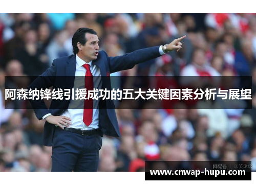 阿森纳锋线引援成功的五大关键因素分析与展望