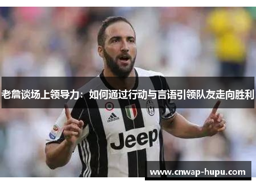 老詹谈场上领导力：如何通过行动与言语引领队友走向胜利