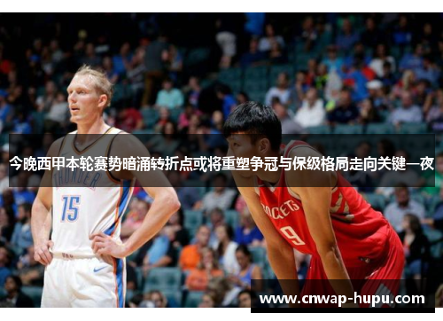 今晚西甲本轮赛势暗涌转折点或将重塑争冠与保级格局走向关键一夜 今晚西甲本轮赛势暗涌转折点或将重塑争冠与保级格局走向关键一夜