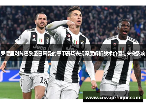 罗德里对阵巴黎圣日耳曼的意甲赛场表现深度解析战术价值与关键影响 罗德里对阵巴黎圣日耳曼的意甲赛场表现深度解析战术价值与关键影响