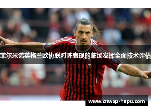 菲尔米诺英格兰欧协联对阵表现的临场发挥全面技术评估