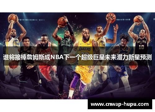 谁将接棒詹姆斯成NBA下一个超级巨星未来潜力新星预测