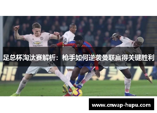 足总杯淘汰赛解析：枪手如何逆袭曼联赢得关键胜利
