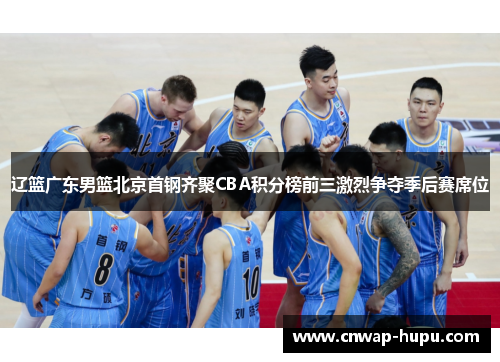 辽篮广东男篮北京首钢齐聚CBA积分榜前三激烈争夺季后赛席位