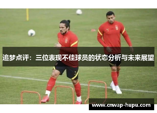 追梦点评：三位表现不佳球员的状态分析与未来展望