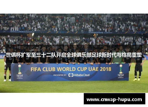 世俱杯扩军至三十二队开启全球俱乐部足球新时代与格局重塑