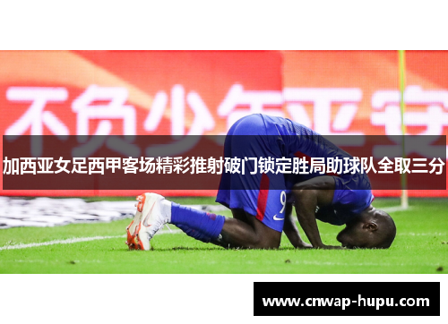加西亚女足西甲客场精彩推射破门锁定胜局助球队全取三分