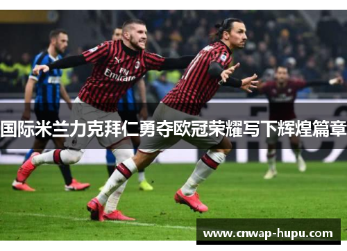 国际米兰力克拜仁勇夺欧冠荣耀写下辉煌篇章