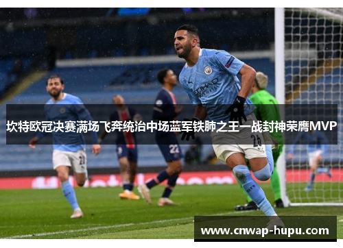 坎特欧冠决赛满场飞奔统治中场蓝军铁肺之王一战封神荣膺MVP