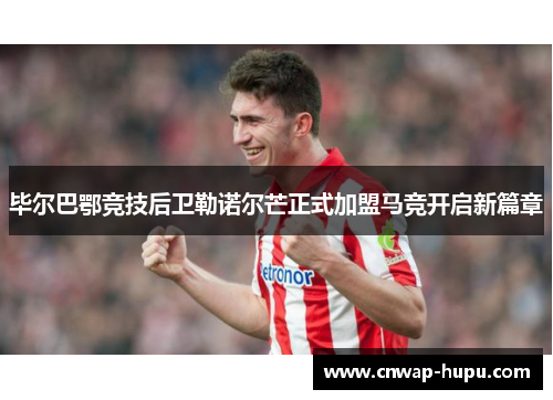 毕尔巴鄂竞技后卫勒诺尔芒正式加盟马竞开启新篇章 毕尔巴鄂竞技后卫勒诺尔芒正式加盟马竞开启新篇章