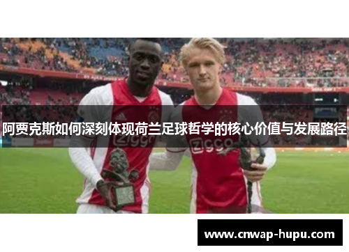 阿贾克斯如何深刻体现荷兰足球哲学的核心价值与发展路径