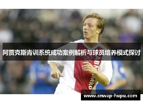 阿贾克斯青训系统成功案例解析与球员培养模式探讨