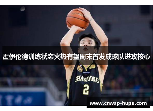 霍伊伦德训练状态火热有望周末首发成球队进攻核心