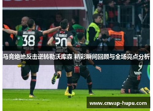 马竞绝地反击逆转勒沃库森 精彩瞬间回顾与全场亮点分析