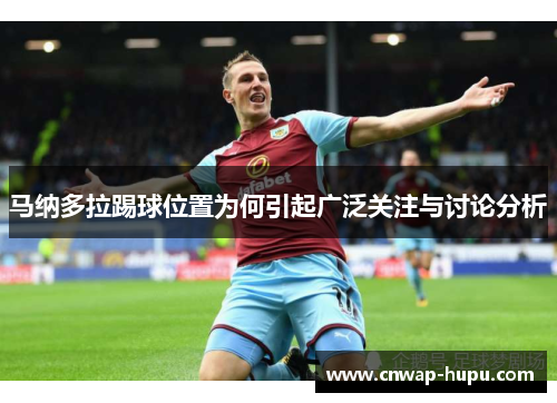 马纳多拉踢球位置为何引起广泛关注与讨论分析
