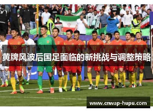 黄牌风波后国足面临的新挑战与调整策略