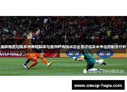 奥斯梅恩对阵多特表现解读与美洲杯竞技状态全面评估及未来走势前景分析 奥斯梅恩对阵多特表现解读与美洲杯竞技状态全面评估及未来走势前景分析