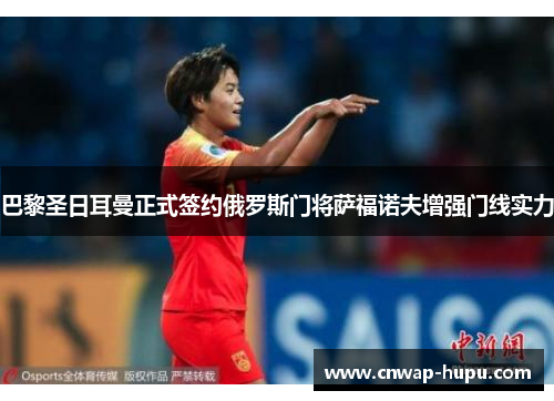 巴黎圣日耳曼正式签约俄罗斯门将萨福诺夫增强门线实力 巴黎圣日耳曼正式签约俄罗斯门将萨福诺夫增强门线实力