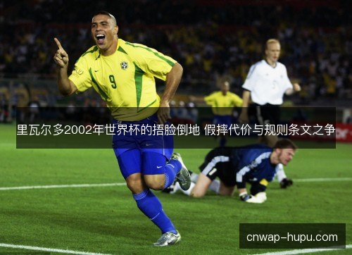 里瓦尔多2002年世界杯的捂脸倒地 假摔代价与规则条文之争